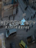 シリア 絶望の空の下で 閉ざされた街 最後の病院 [日语无字]